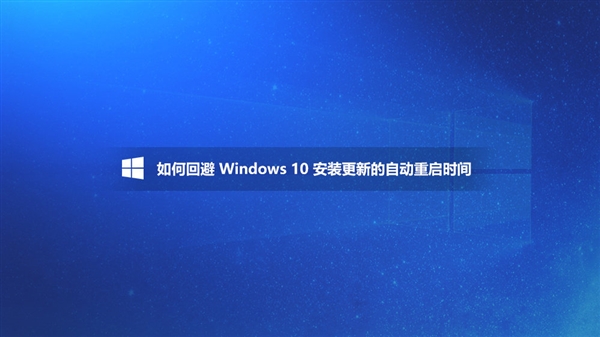 Win10更新自动重启太烦人 官方教你如何回避 