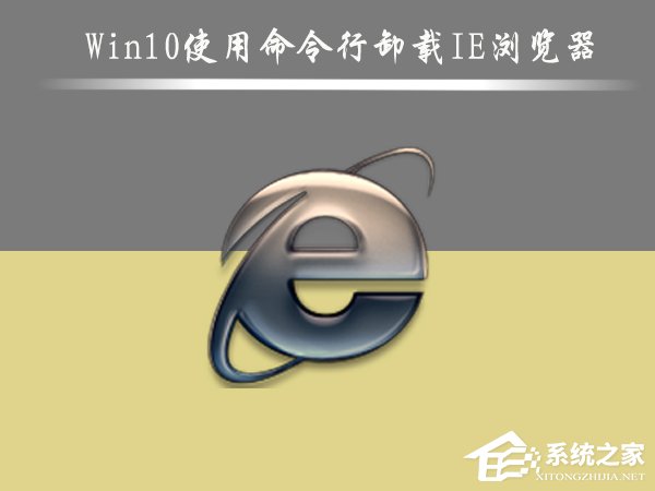 Win10如何删除IE浏览器？Win10使用命令行卸载IE浏览器的方法