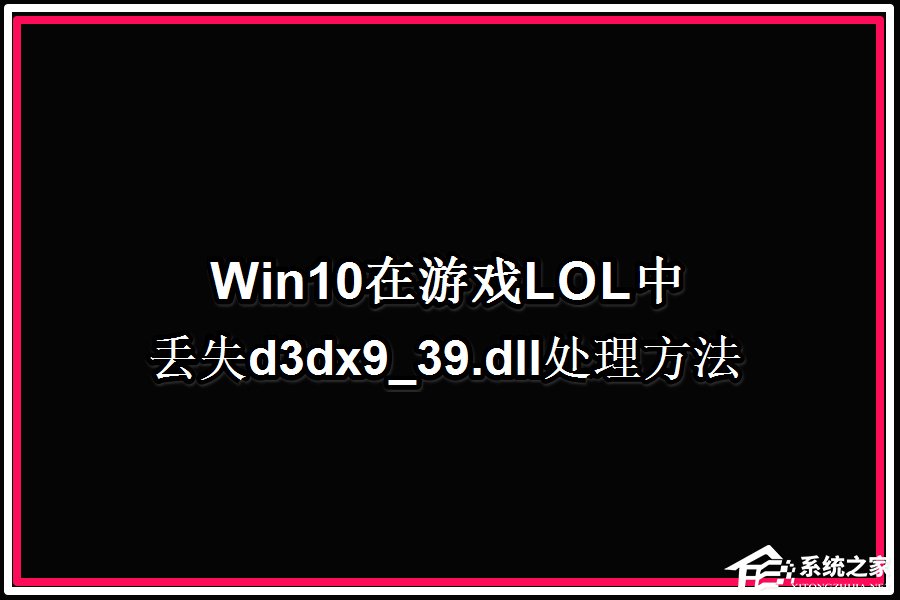 Win10系统玩LOL提示丢失d3dx9 39.dll文件如何办？
